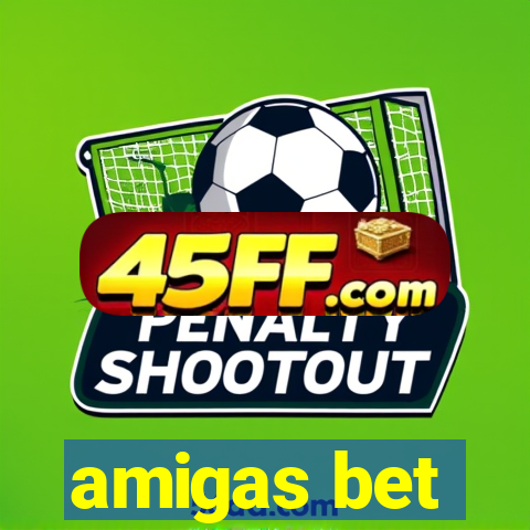 amigas bet